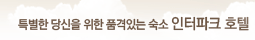 특별한 당신을 위한 품격있는 숙소 인터파크 호텔