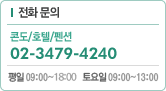 전화문의 - 콘도/호텔/팬션 : 02-3479-4240, 평일(09:00~17:00), 토요일(09:00~13:00)
